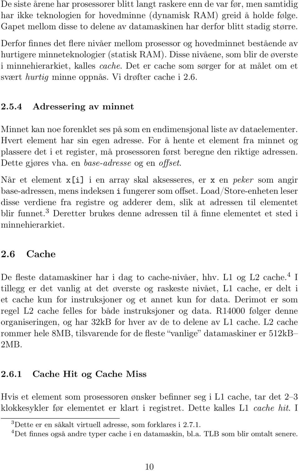 Disse nivåene, som blir de øverste i minnehierarkiet, kalles cache. Det er cache som sørger for at målet om et svært hurtig minne oppnås. Vi drøfter cache i 2.6. 2.5.