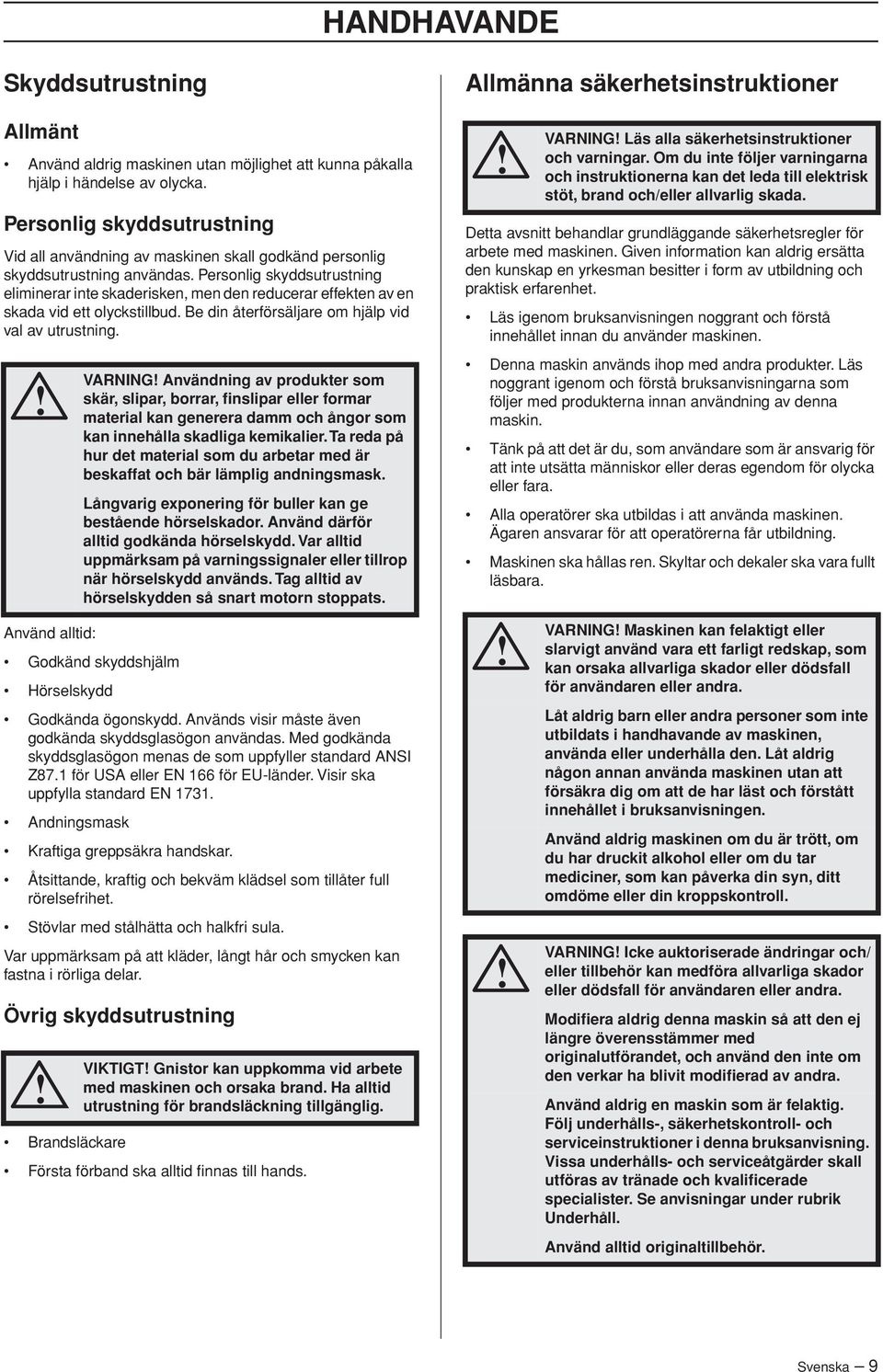 Personlig skyddsutrustning eliminerar inte skaderisken, men den reducerar effekten av en skada vid ett olyckstillbud. Be din återförsäljare om hjälp vid val av utrustning.