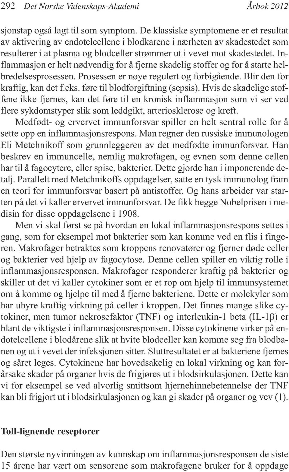 Inflammasjon er helt nødvendig for å fjerne skadelig stoffer og for å starte helbredelsesprosessen. Prosessen er nøye regulert og forbigående. Blir den for kraftig, kan det f.eks.