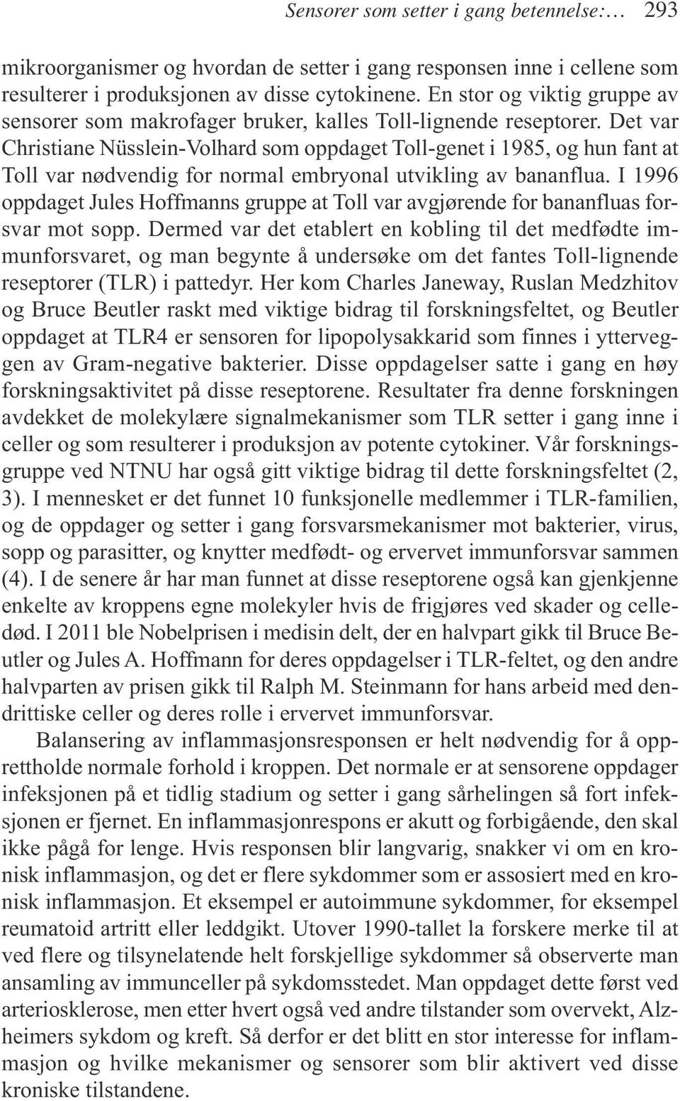 Det var Christiane Nüsslein-Volhard som oppdaget Toll-genet i 1985, og hun fant at Toll var nødvendig for normal embryonal utvikling av bananflua.