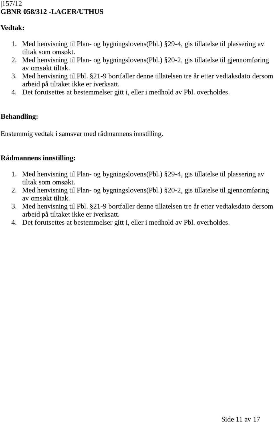 overholdes. 1. Med henvisning til Plan- og bygningslovens(pbl.) 29-4, gis tillatelse til plassering av tiltak som omsøkt. 2. Med henvisning til Plan- og bygningslovens(pbl.) 20-2, gis tillatelse til gjennomføring av omsøkt tiltak.