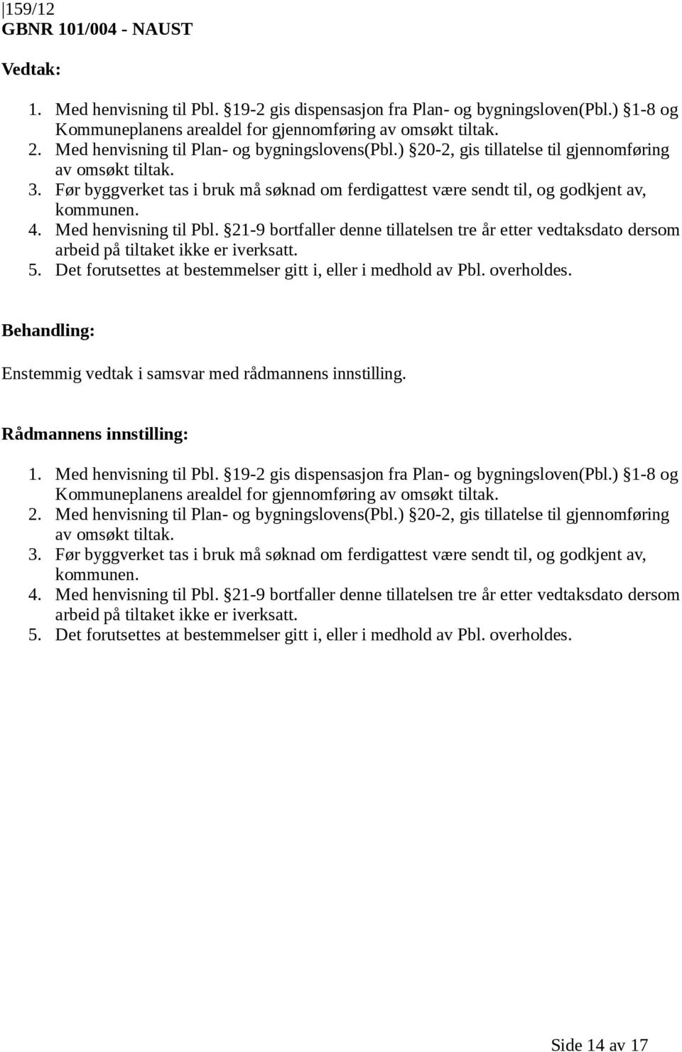 Før byggverket tas i bruk må søknad om ferdigattest være sendt til, og godkjent av, kommunen. 4. Med henvisning til Pbl.