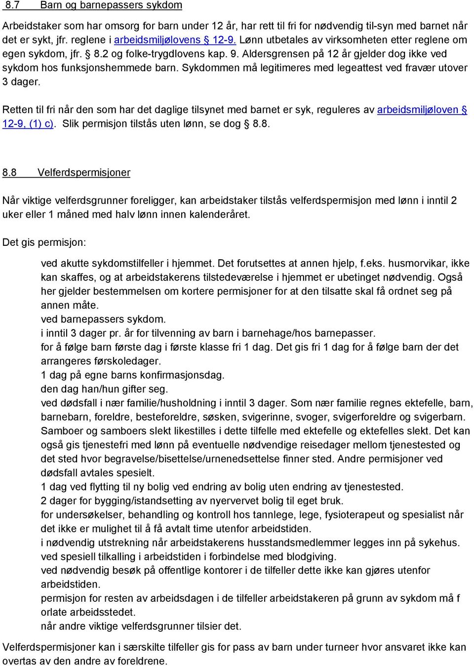 Sykdommen må legitimeres med legeattest ved fravær utover 3 dager. Retten til fri når den som har det daglige tilsynet med barnet er syk, reguleres av arbeidsmiljøloven 12-9, (1) c).