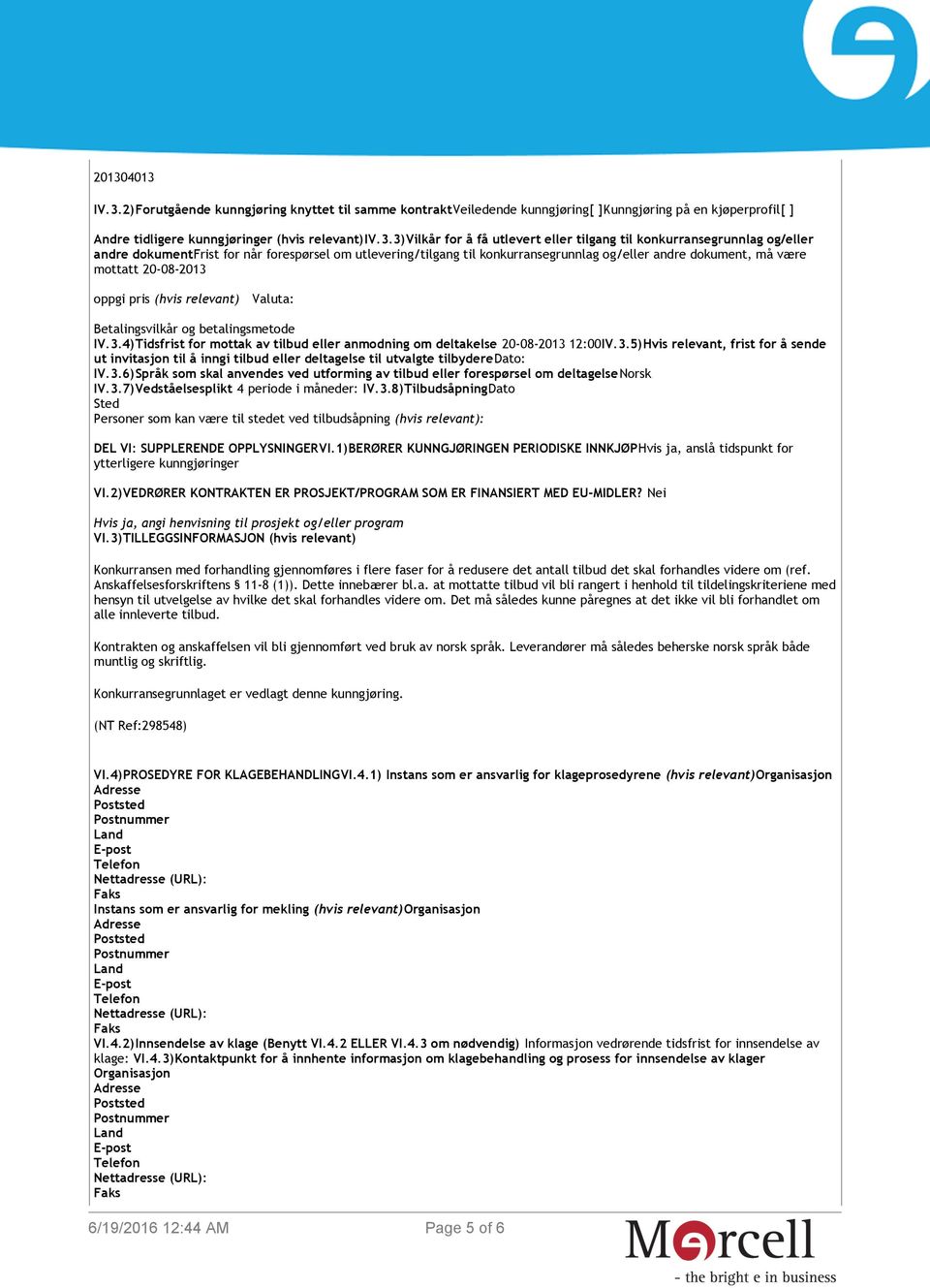 pris (hvis relevant) Valuta: Betalingsvilkår og betalingsmetode IV.3.4)Tidsfrist for mottak av tilbud eller anmodning om deltakelse 20-08-2013 12:00IV.3.5)Hvis relevant, frist for å sende ut invitasjon til å inngi tilbud eller deltagelse til utvalgte tilbyderedato: IV.