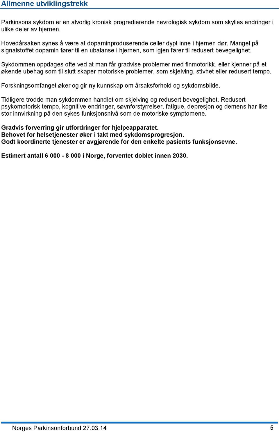 Sykdommen oppdages ofte ved at man får gradvise problemer med finmotorikk, eller kjenner på et økende ubehag som til slutt skaper motoriske problemer, som skjelving, stivhet eller redusert tempo.