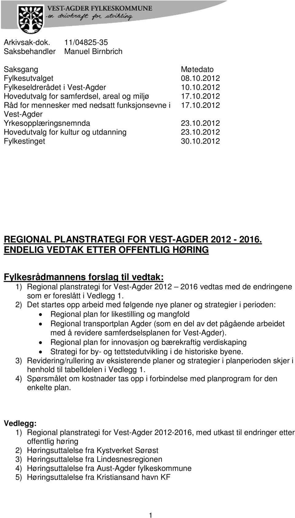 ENDELIG VEDTAK ETTER OFFENTLIG HØRING Fylkesrådmannens forslag til vedtak: 1) Regional planstrategi for Vest-Agder 2012 2016 vedtas med de endringene som er foreslått i Vedlegg 1.