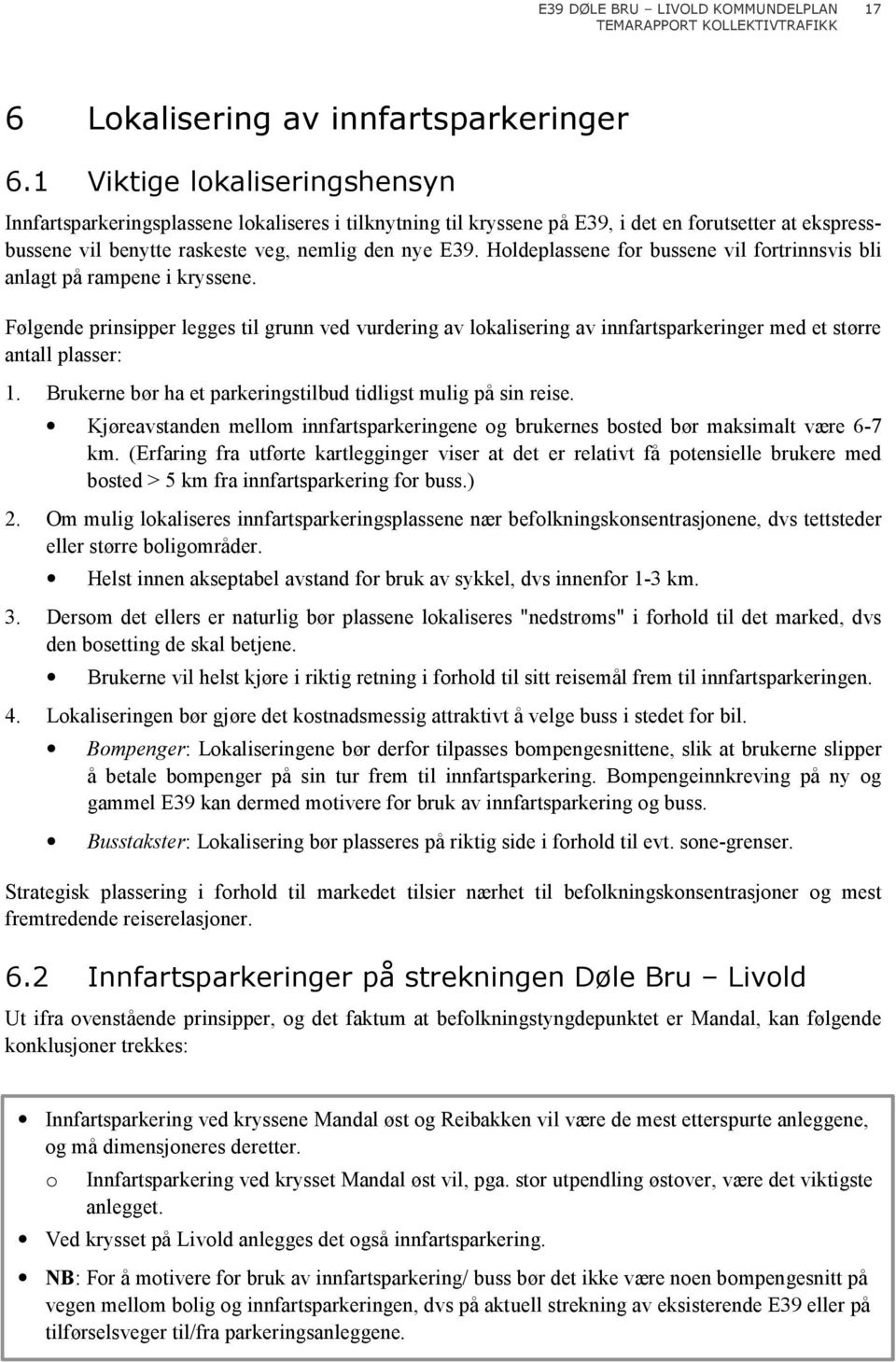 Holdeplassene for bussene vil fortrinnsvis bli anlagt på rampene i kryssene. Følgende prinsipper legges til grunn ved vurdering av lokalisering av innfartsparkeringer med et større antall plasser: 1.