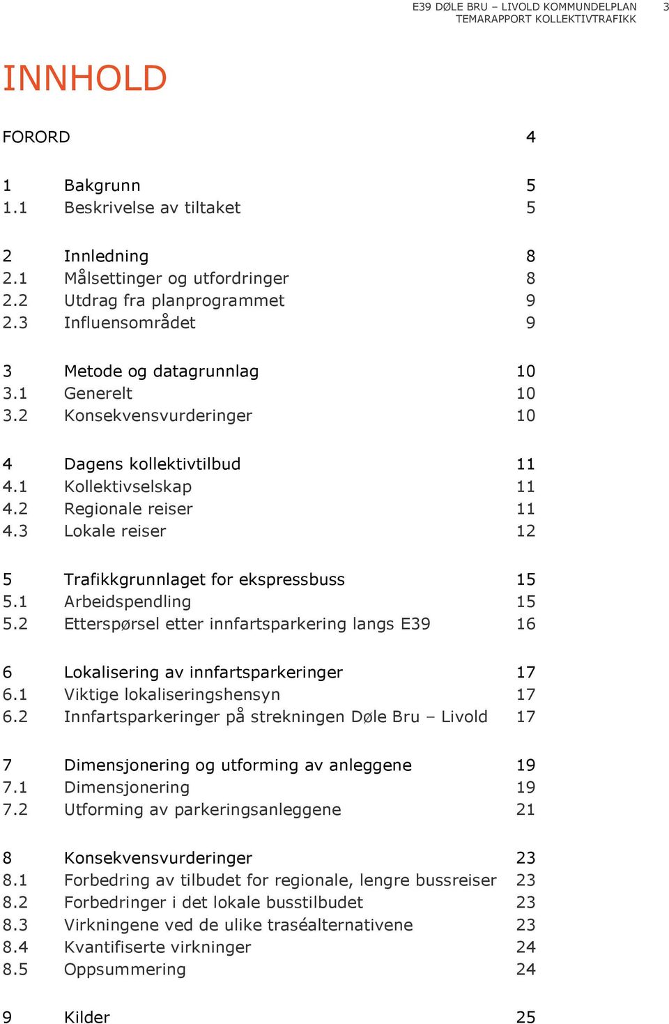 1 Arbeidspendling 15 5.2 Etterspørsel etter innfartsparkering langs E39 16 6 Lokalisering av innfartsparkeringer 17 6.1 Viktige lokaliseringshensyn 17 6.