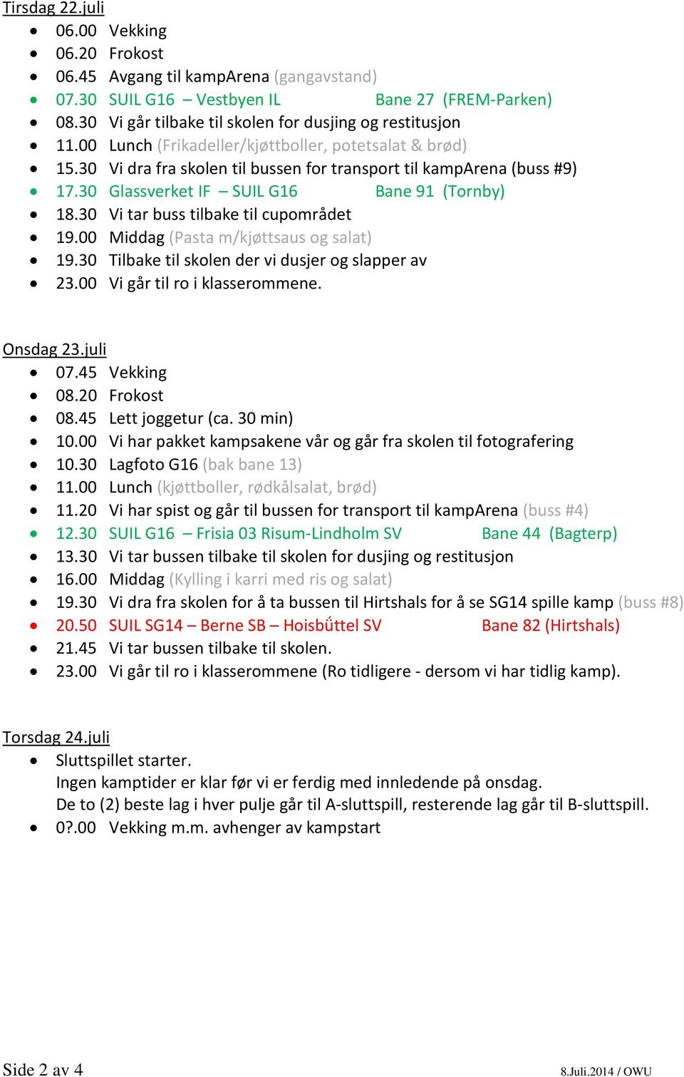 30 Vi tar buss tilbake til cupområdet 19.00 Middag (Pasta m/kjøttsaus og salat) 19.30 Tilbake til skolen der vi dusjer og slapper av 23.00 Vi går til ro i klasserommene. Onsdag 23.juli 07.