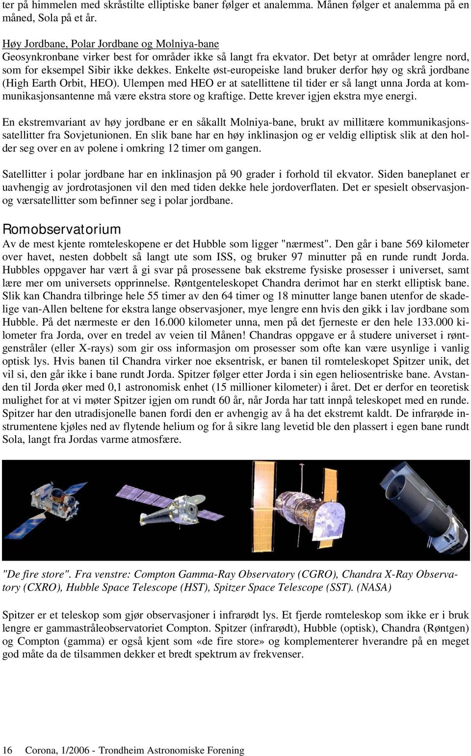 Enkelte øst-europeiske land bruker derfor høy og skrå jordbane (High Earth Orbit, HEO).