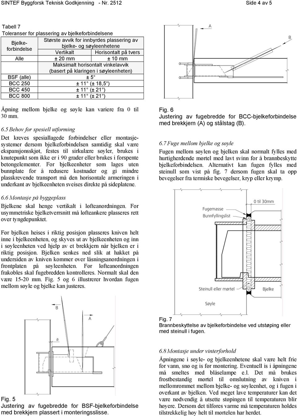Maksimalt horisontalt vinkelavvik (basert på klaringen i søyleenheten) BSF (alle) ± 5 BCC 250 ± 11 (± 18,5 ) BCC 450 ± 11 (± 21 ) BCC 800 ± 11 (± 21 ) Åpning mellom bjelke og søyle kan variere fra 0