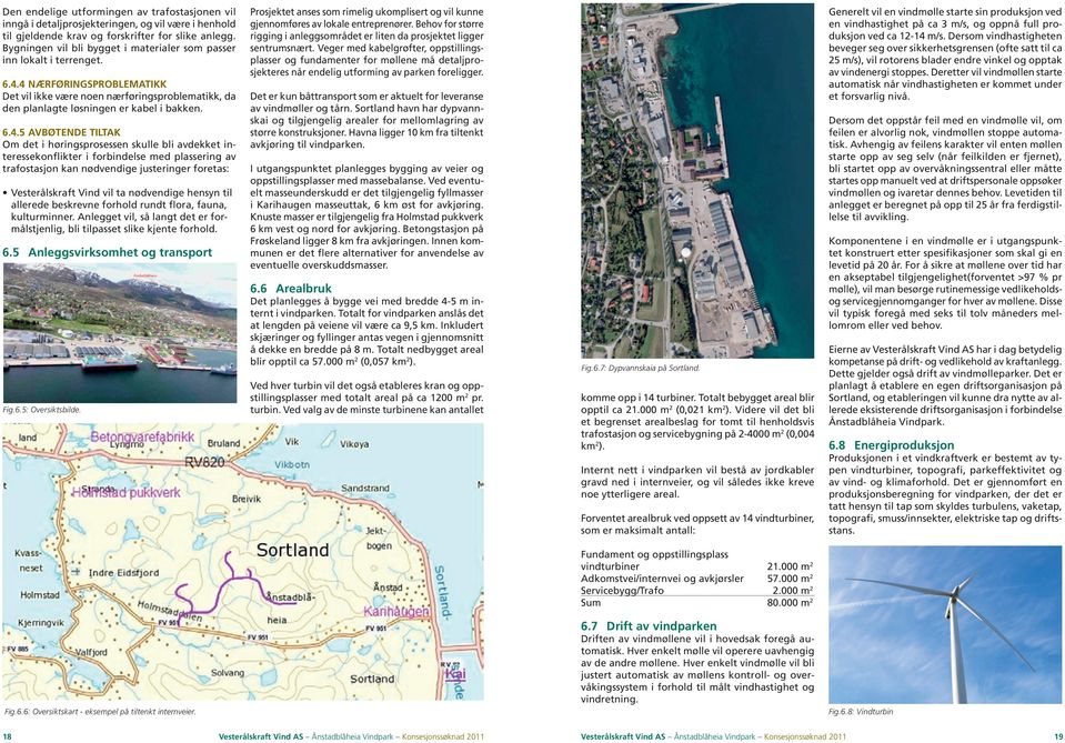 4 Nærføringsproblematikk Det vil ikke være noen nærføringsproblematikk, da den planlagte løsningen er kabel i bakken. 6.4.5 Avbøtende tiltak Om det i høringsprosessen skulle bli avdekket