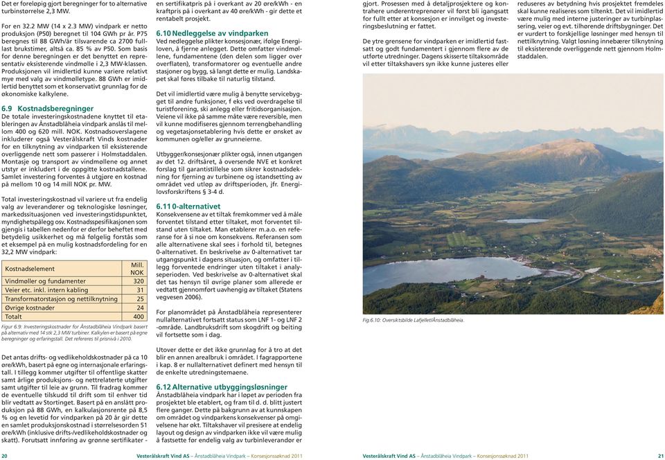 Produksjonen vil imidlertid kunne variere relativt mye med valg av vindmølletype. 88 GWh er imidlertid benyttet som et konservativt grunnlag for de økonomiske kalkylene. 6.