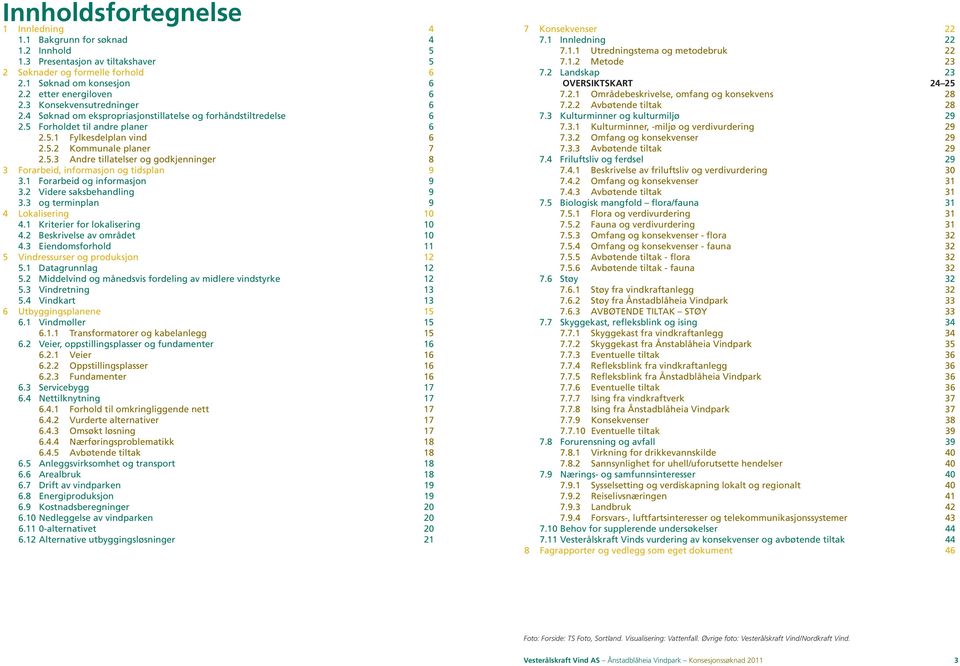 1 Forarbeid og informasjon 9 3.2 Videre saksbehandling 9 3.3 og terminplan 9 4 Lokalisering 10 4.1 Kriterier for lokalisering 10 4.2 Beskrivelse av området 10 4.