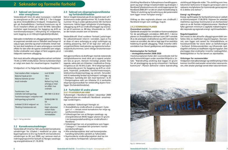 Søknaden omfatter også konsesjon for bygging og drift av transformatorstasjon i tilknytning til vindparken, samt legging av en tilknytningskabel/jordkabel.