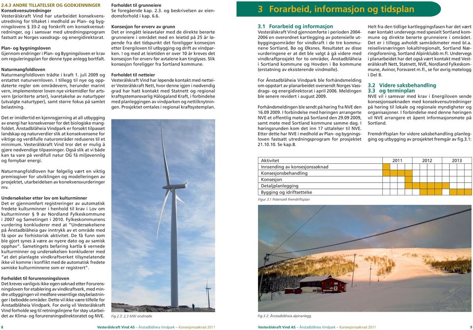 Plan- og bygningsloven Gjennom endringer i Plan- og Bygningsloven er krav om reguleringsplan for denne type anlegg bortfalt. Naturmangfoldloven Naturmangfoldloven trådte i kraft 1.