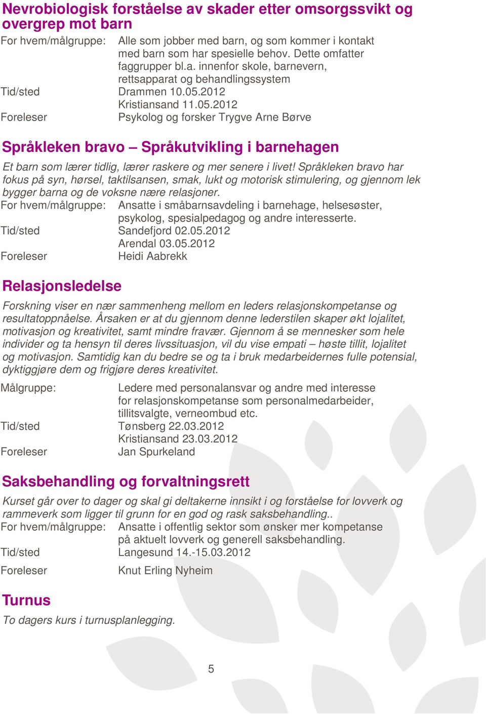 2012 Kristiansand 11.05.2012 Psykolog og forsker Trygve Arne Børve Språkleken bravo Språkutvikling i barnehagen Et barn som lærer tidlig, lærer raskere og mer senere i livet!