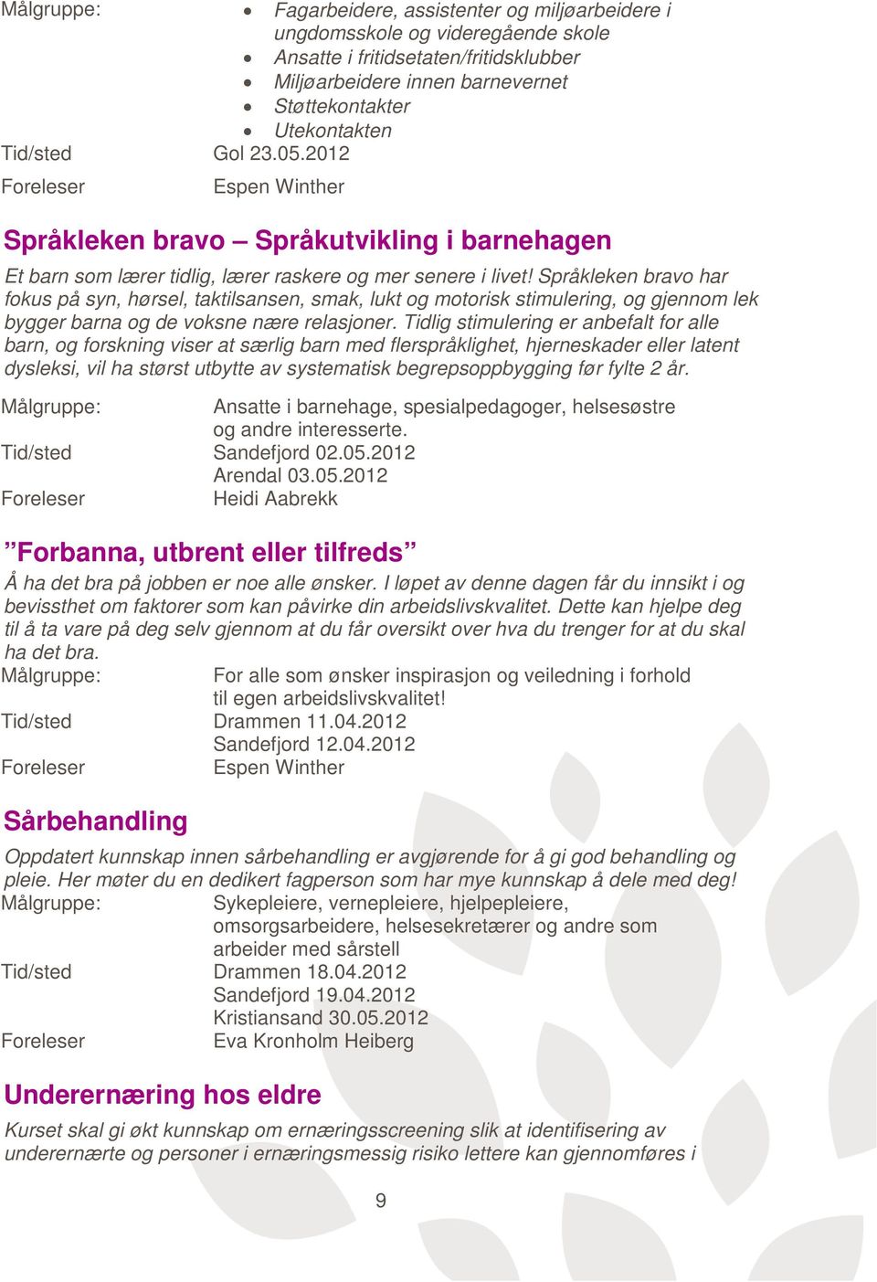 Språkleken bravo har fokus på syn, hørsel, taktilsansen, smak, lukt og motorisk stimulering, og gjennom lek bygger barna og de voksne nære relasjoner.