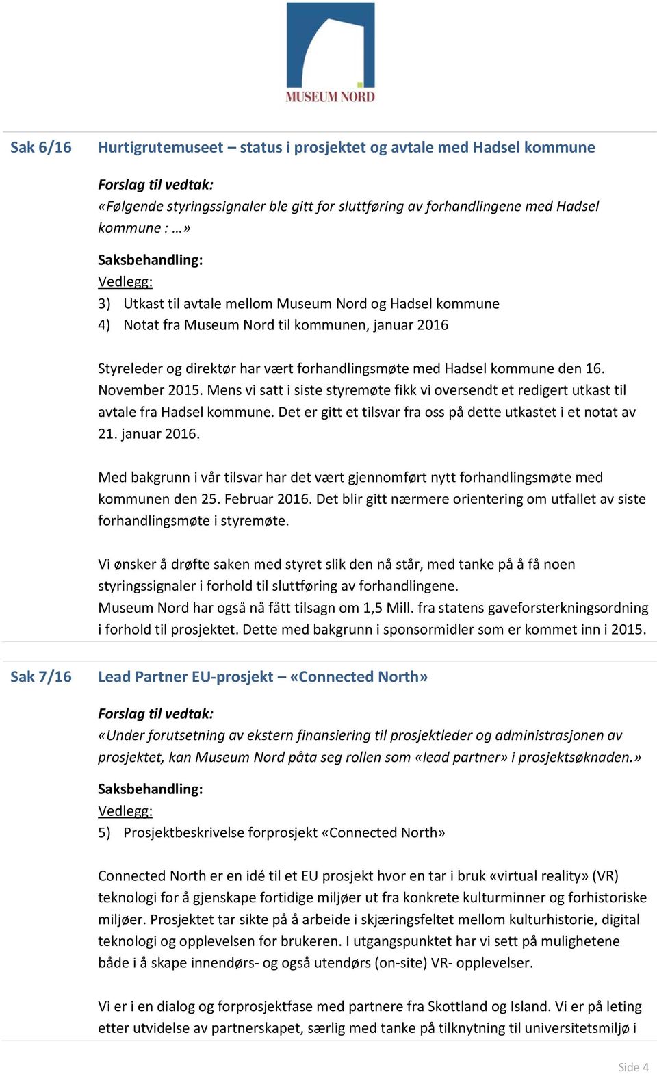 Mens vi satt i siste styremøte fikk vi oversendt et redigert utkast til avtale fra Hadsel kommune. Det er gitt et tilsvar fra oss på dette utkastet i et notat av 21. januar 2016.