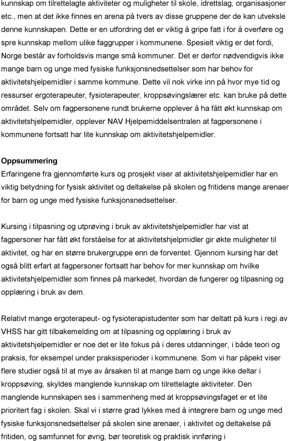 Det er derfor nødvendigvis ikke mange barn og unge med fysiske funksjonsnedsettelser som har behov for aktivitetshjelpemidler i samme kommune.