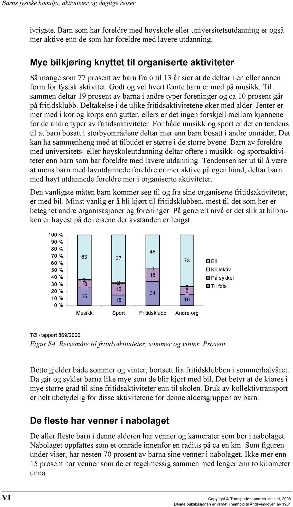 Godt og vel hvert femte barn er med på musikk. Til sammen deltar 19 prosent av barna i andre typer foreninger og ca 10 prosent går på fritidsklubb.