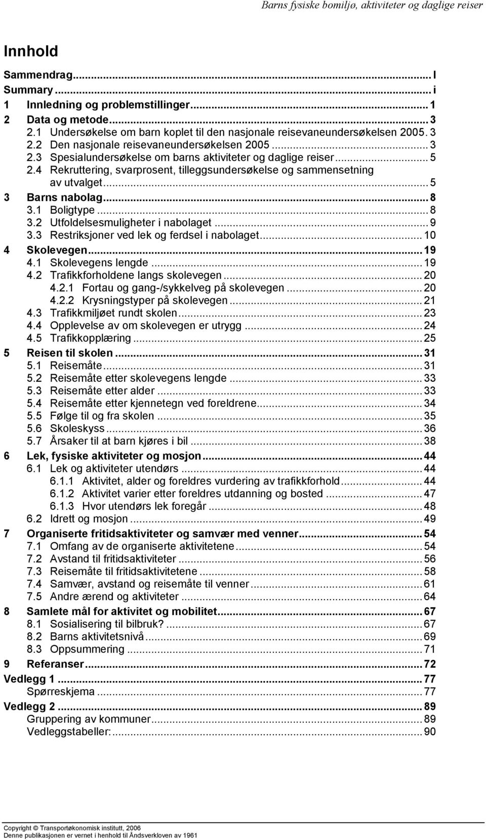 1 Boligtype... 8 3.2 Utfoldelsesmuligheter i nabolaget... 9 3.3 Restriksjoner ved lek og ferdsel i nabolaget... 10 4 Skolevegen...19 4.1 Skolevegens lengde...19 4.2 Trafikkforholdene langs skolevegen.