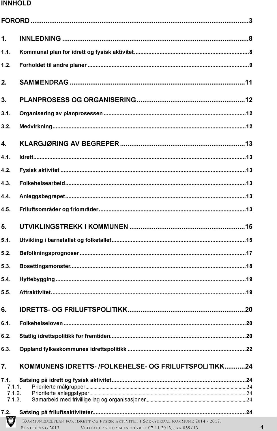 UTVIKLINGSTREKK I KOMMUNEN...15 5.1. Utvikling i barnetallet og folketallet...15 5.2. Befolkningsprognoser...17 5.3. Bosettingsmønster...18 5.4. Hyttebygging...19 5.5. Attraktivitet...19 6.