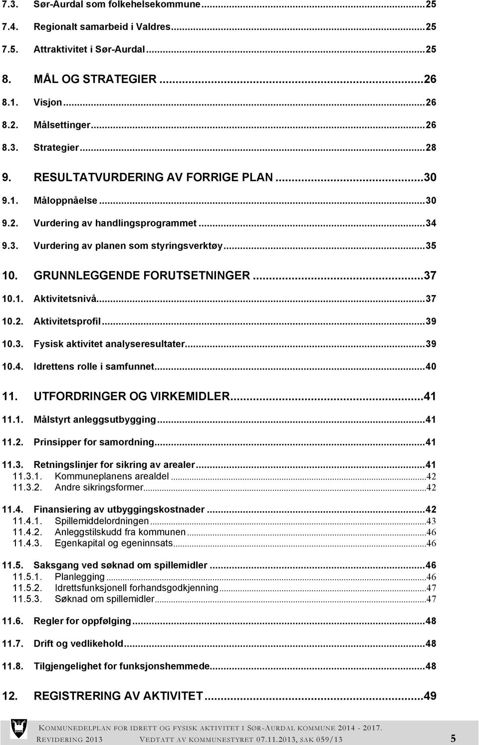 ..37 10.1. Aktivitetsnivå...37 10.2. Aktivitetsprofil...39 10.3. Fysisk aktivitet analyseresultater...39 10.4. Idrettens rolle i samfunnet...40 11. UTFORDRINGER OG VIRKEMIDLER...41 11.1. Målstyrt anleggsutbygging.