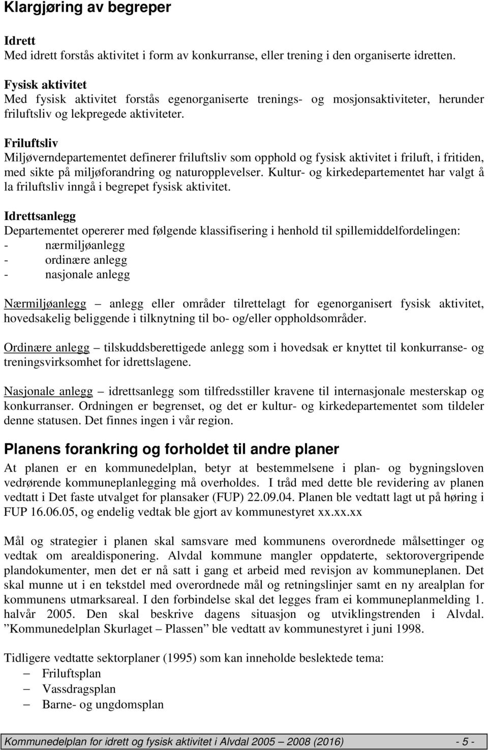 Friluftsliv Miljøverndepartementet definerer friluftsliv som opphold og fysisk aktivitet i friluft, i fritiden, med sikte på miljøforandring og naturopplevelser.