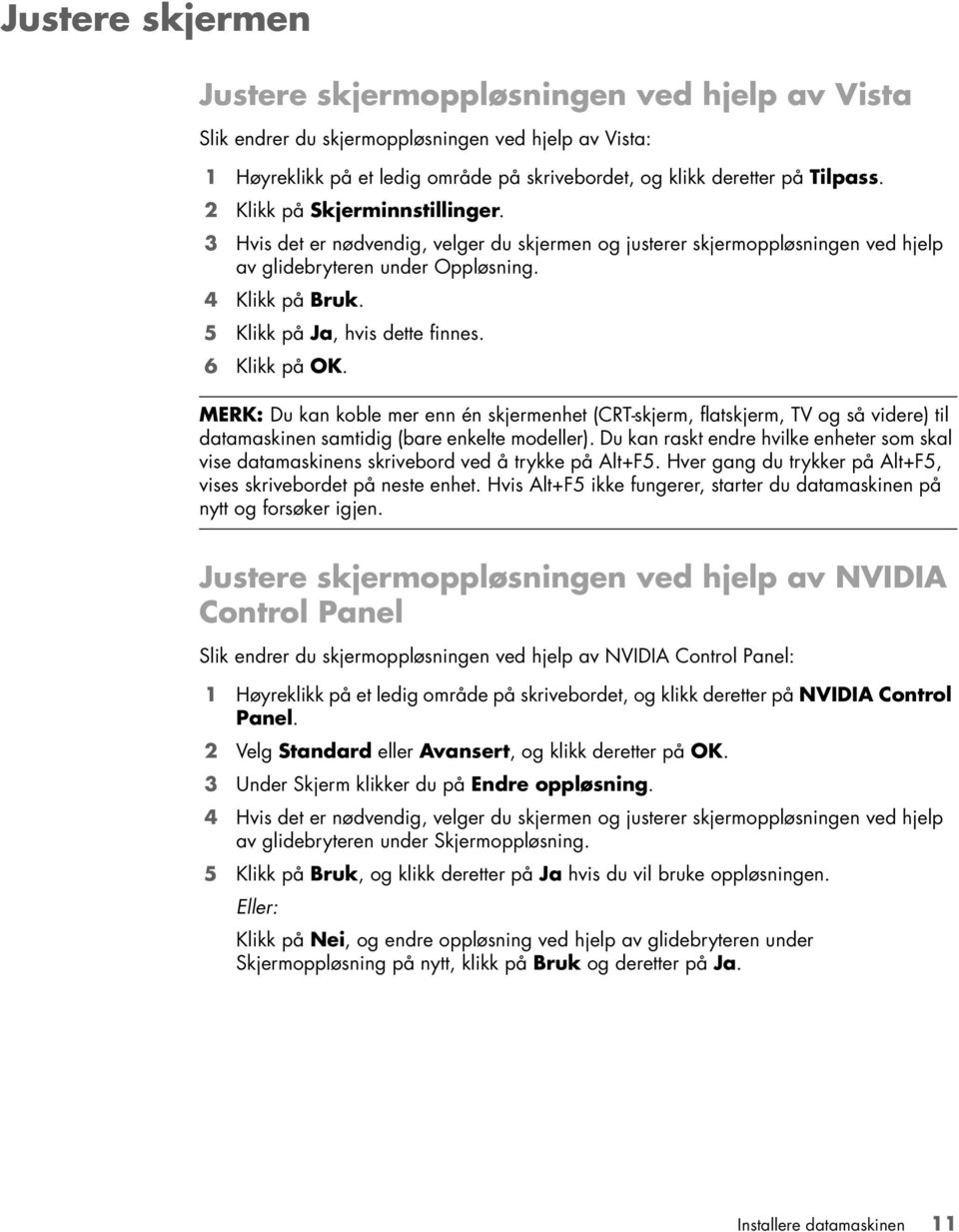 5 Klikk på Ja, hvis dette finnes. 6 Klikk på OK. MERK: Du kan koble mer enn én skjermenhet (CRT-skjerm, flatskjerm, TV og så videre) til datamaskinen samtidig (bare enkelte modeller).