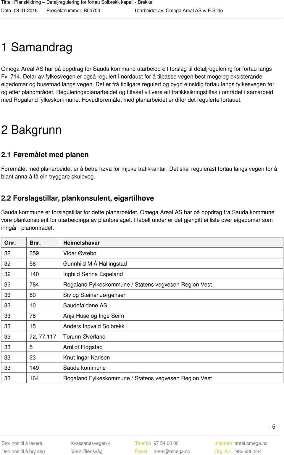 Det er frå tidligare regulert og bygd einsidig fortau langs fylkesvegen før og etter planområdet.