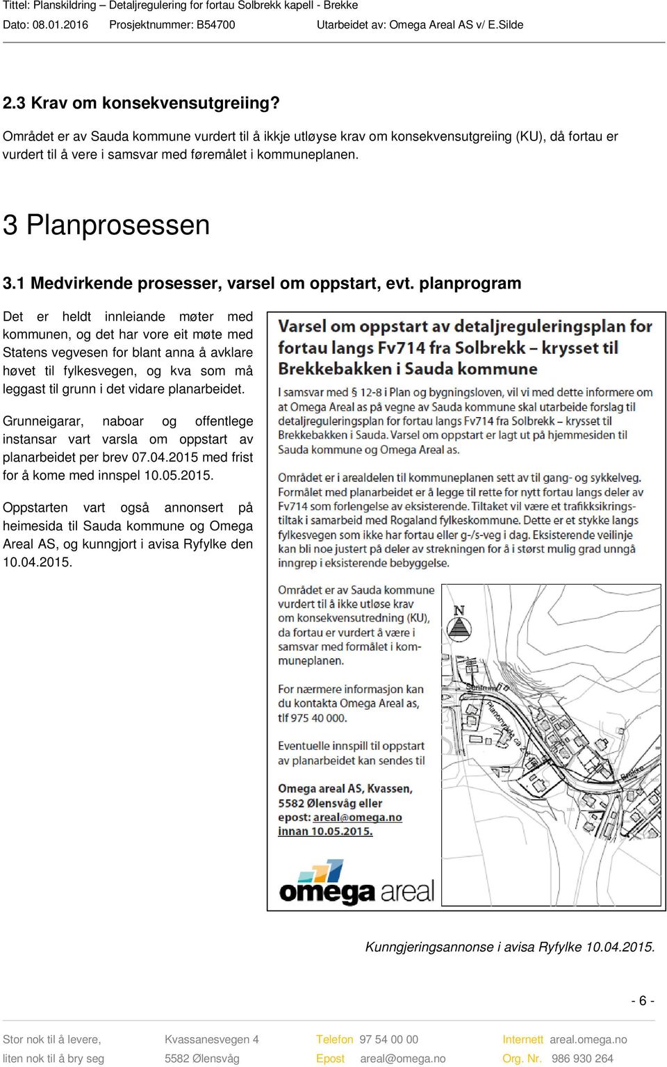 planprogram Det er heldt innleiande møter med kommunen, og det har vore eit møte med Statens vegvesen for blant anna å avklare høvet til fylkesvegen, og kva som må leggast til grunn i det vidare