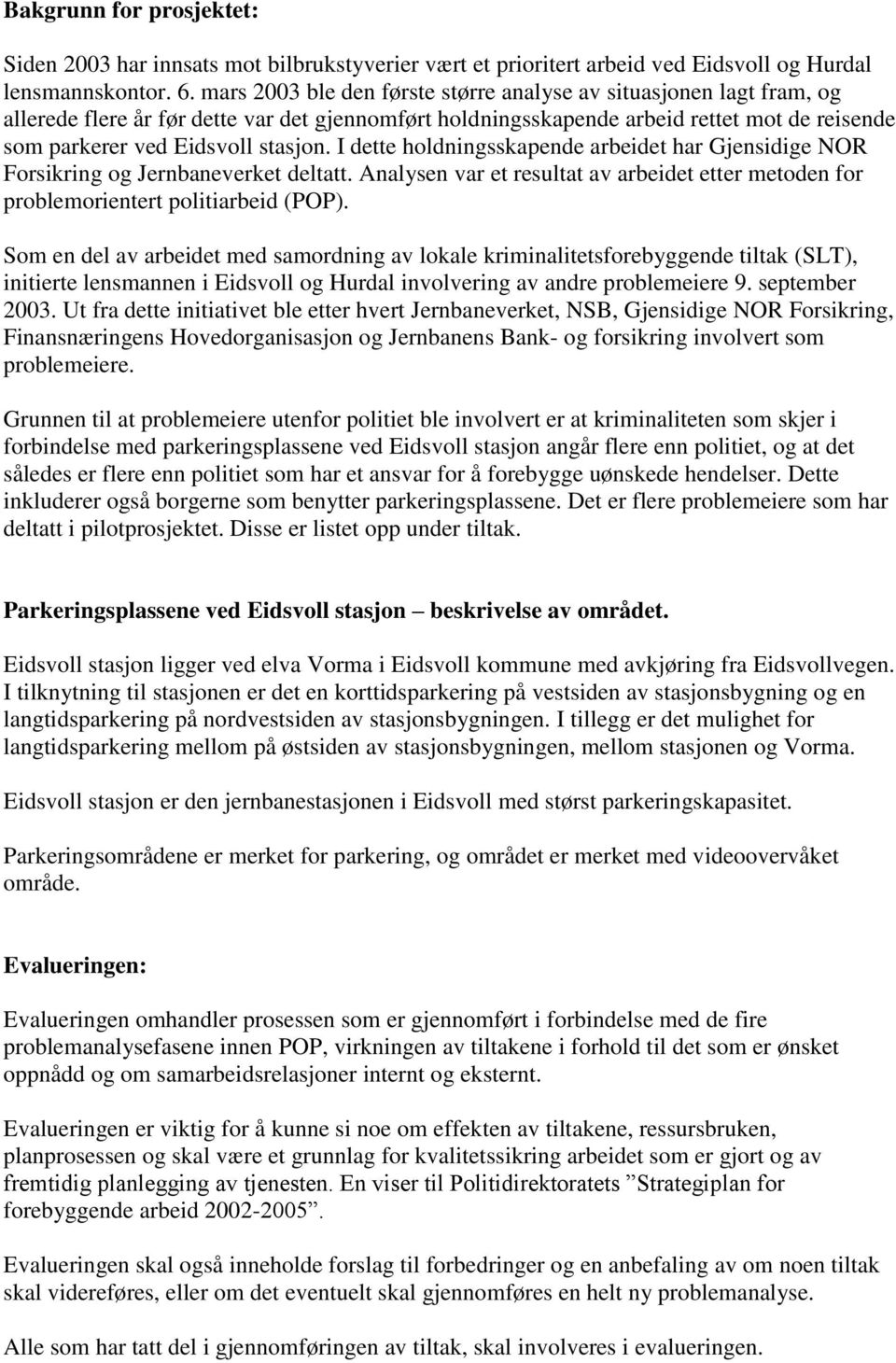 I dette holdningsskapende arbeidet har Gjensidige NOR Forsikring og Jernbaneverket deltatt. Analysen var et resultat av arbeidet etter metoden for problemorientert politiarbeid (POP).