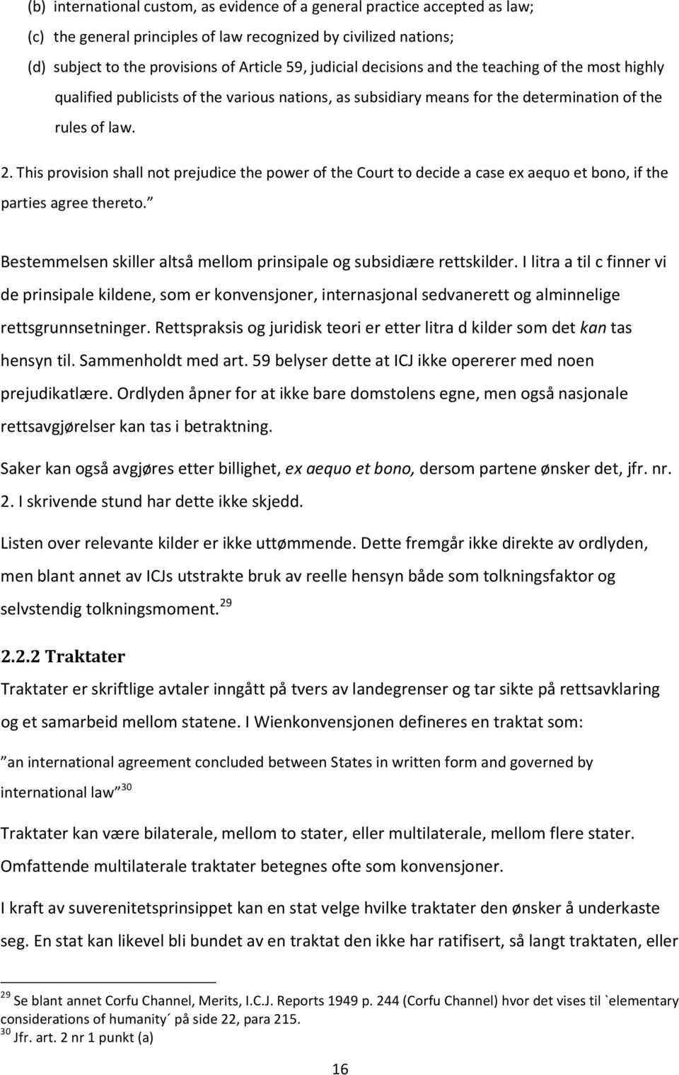 This provision shall not prejudice the power of the Court to decide a case ex aequo et bono, if the parties agree thereto. Bestemmelsen skiller altså mellom prinsipale og subsidiære rettskilder.