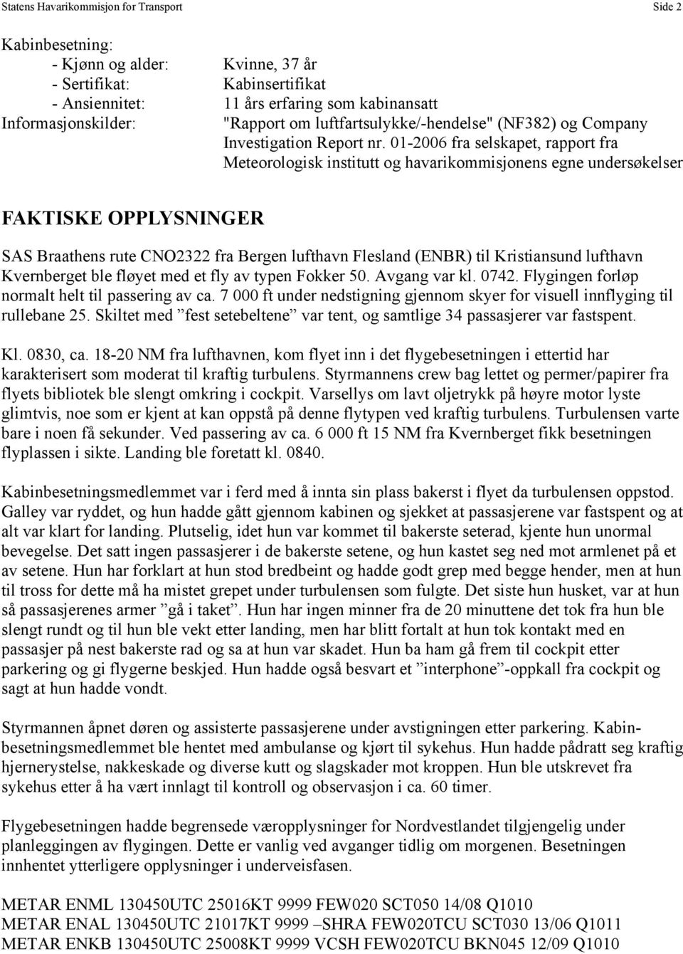 01-2006 fra selskapet, rapport fra Meteorologisk institutt og havarikommisjonens egne undersøkelser FAKTISKE OPPLYSNINGER SAS Braathens rute CNO2322 fra Bergen lufthavn Flesland (ENBR) til