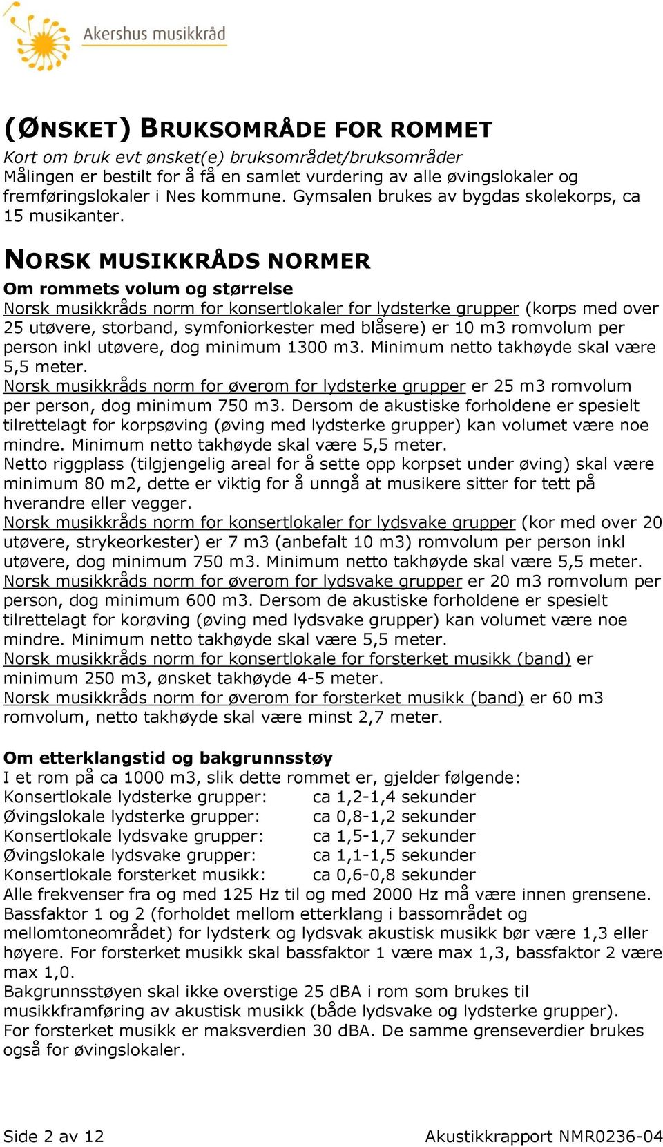 NORSK MUSIKKRÅDS NORMER Om rommets volum og størrelse Norsk musikkråds norm for konsertlokaler for lydsterke grupper (korps med over 25 utøvere, storband, symfoniorkester med blåsere) er 10 m3