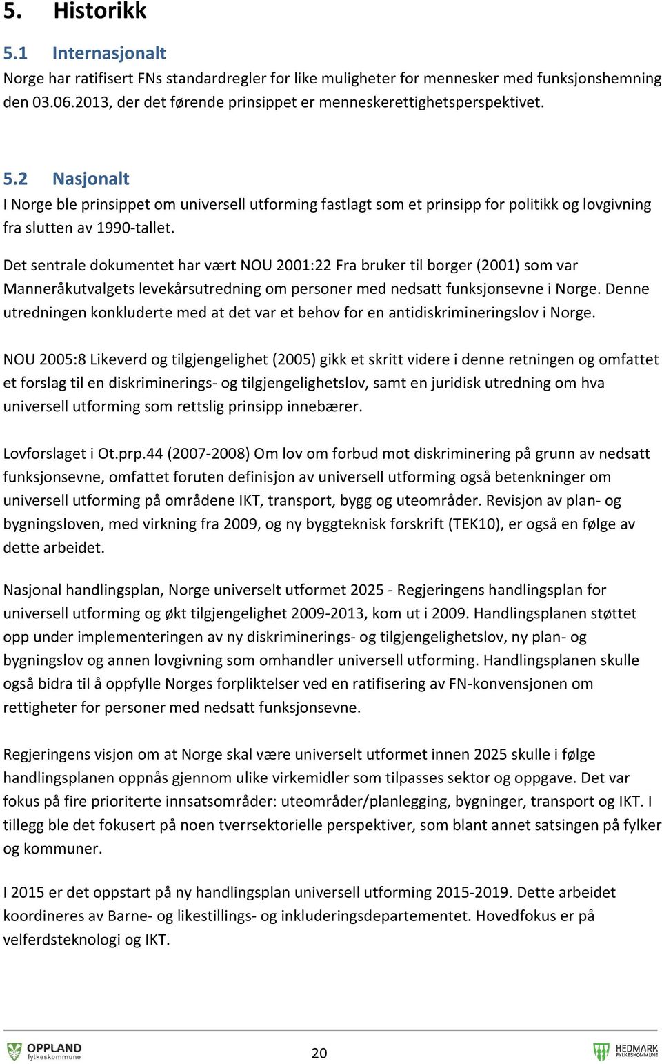 2 Nasjonalt I Norge ble prinsippet om universell utforming fastlagt som et prinsipp for politikk og lovgivning fra slutten av 1990-tallet.