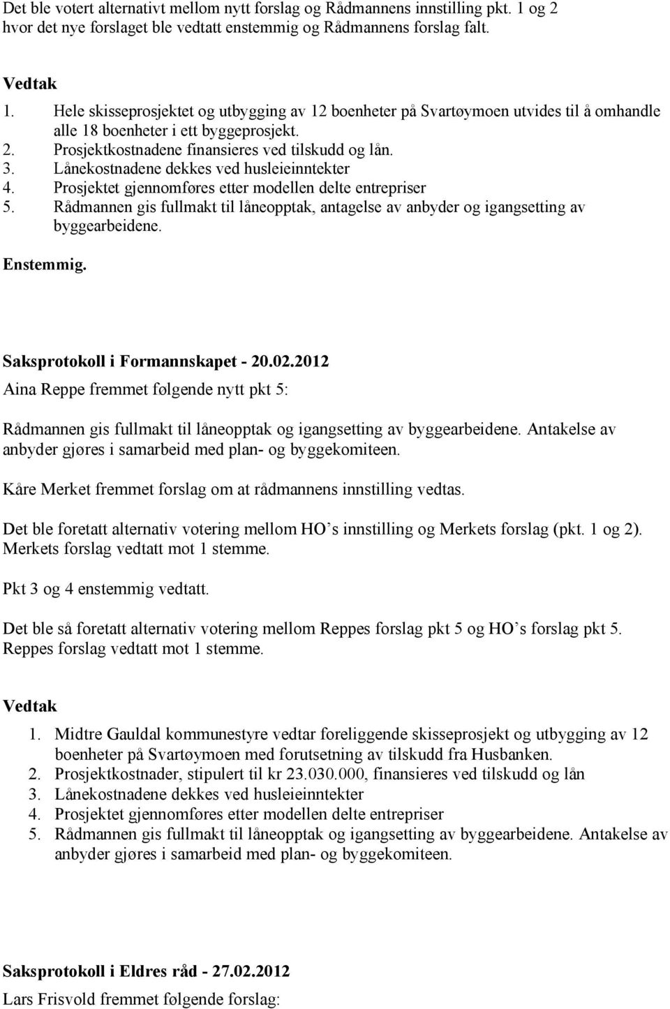 Rådmannen gis fullmakt til låneopptak, antagelse av anbyder og igangsetting av byggearbeidene. Enstemmig. Saksprotokoll i Formannskapet - 20.02.