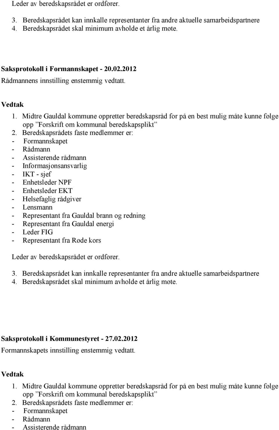 Beredskapsrådets faste medlemmer er: - Formannskapet - Rådmann - Assisterende rådmann - Informasjonsansvarlig - IKT - sjef - Enhetsleder NPF - Enhetsleder EKT - Helsefaglig rådgiver - Lensmann -