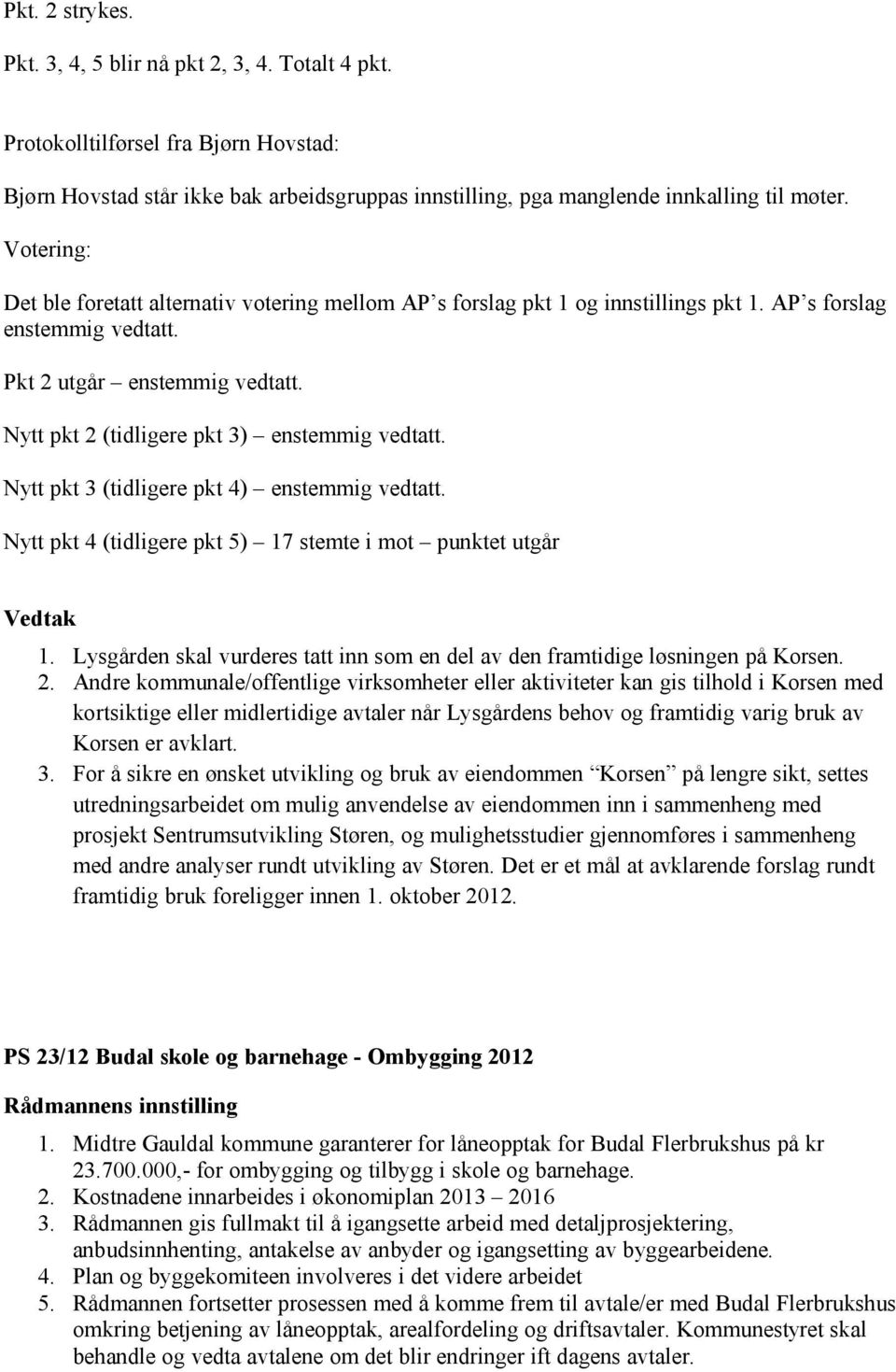 Nytt pkt 2 (tidligere pkt 3) enstemmig vedtatt. Nytt pkt 3 (tidligere pkt 4) enstemmig vedtatt. Nytt pkt 4 (tidligere pkt 5) 17 stemte i mot punktet utgår 1.