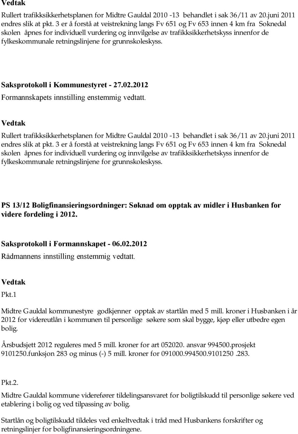 for grunnskoleskyss. Formannskapets innstilling enstemmig vedtatt.   for grunnskoleskyss. PS 13/12 Boligfinansieringsordninger: Søknad om opptak av midler i Husbanken for videre fordeling i 2012.