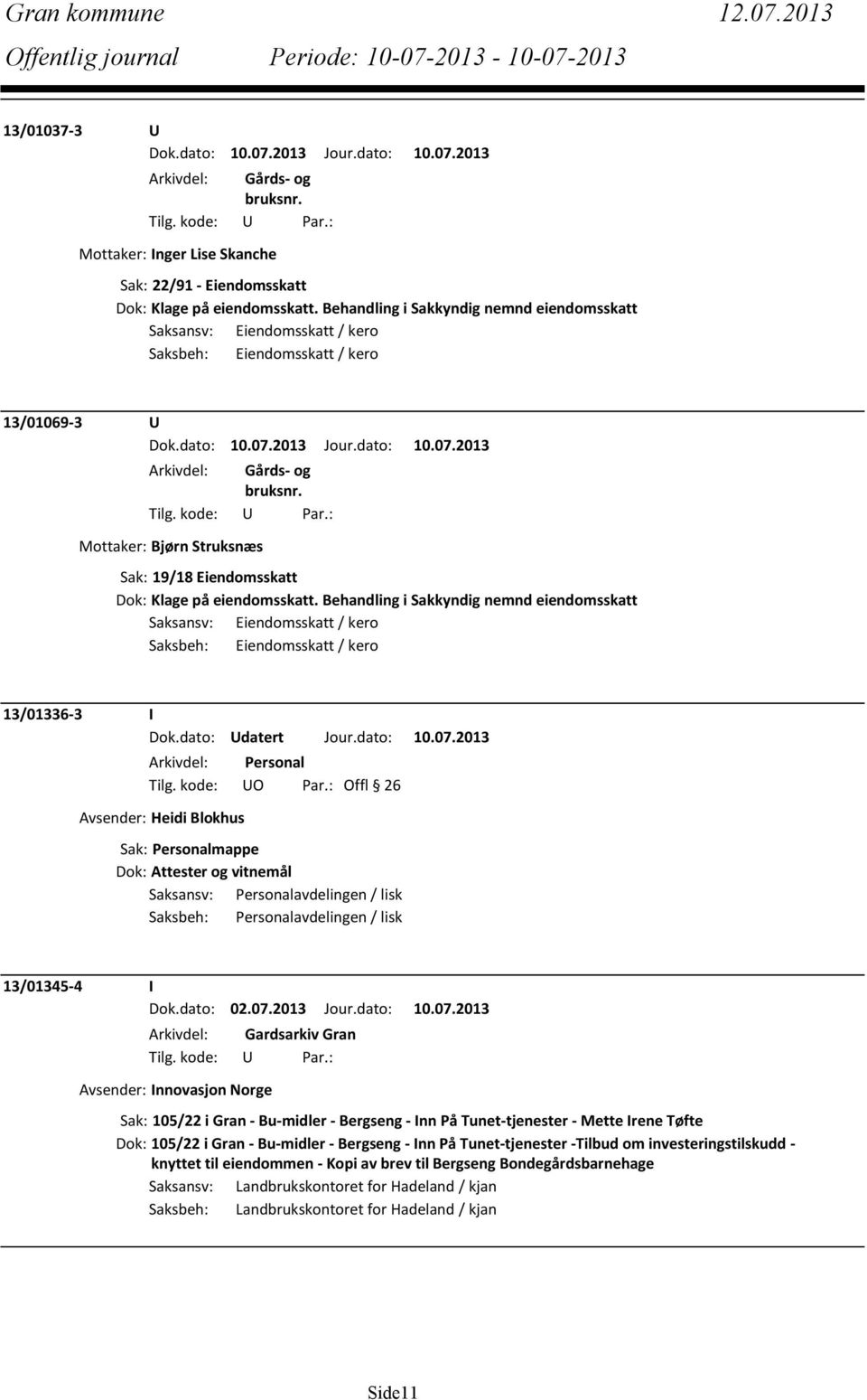 Behandling i Sakkyndig nemnd eiendomsskatt Saksansv: Eiendomsskatt / kero Saksbeh: Eiendomsskatt / kero 13/01336-3 I Dok.dato: Udatert Jour.dato: 10.07.2013 Tilg. kode: UO Par.