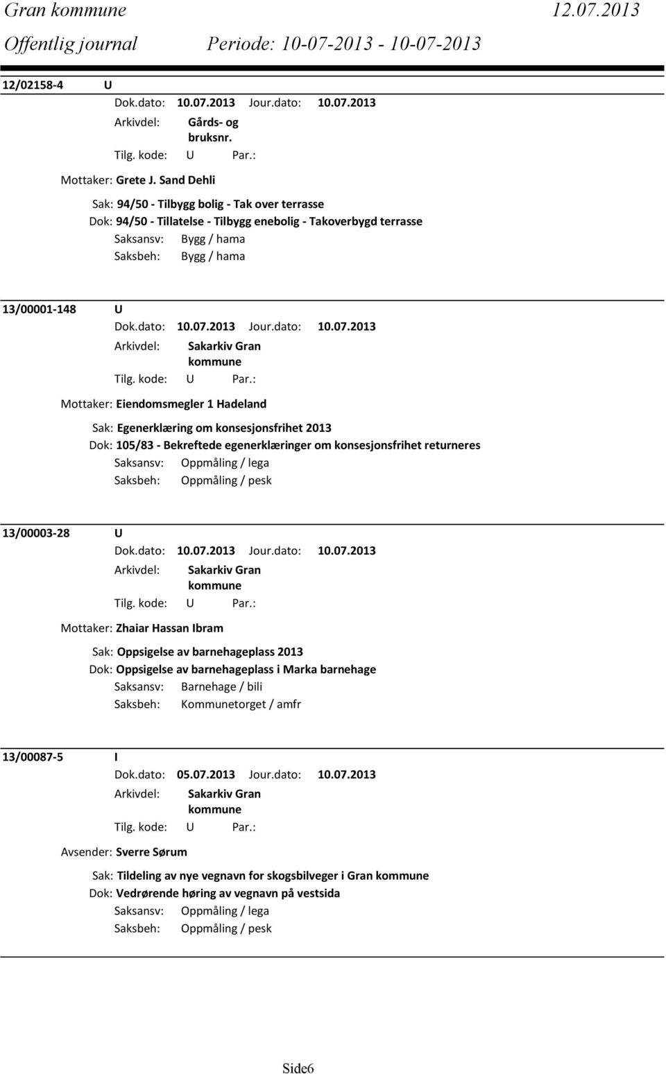 Eiendomsmegler 1 Hadeland Sak: Egenerklæring om konsesjonsfrihet 2013 Dok: 105/83 - Bekreftede egenerklæringer om konsesjonsfrihet returneres Saksansv: Oppmåling / lega Saksbeh: Oppmåling / pesk