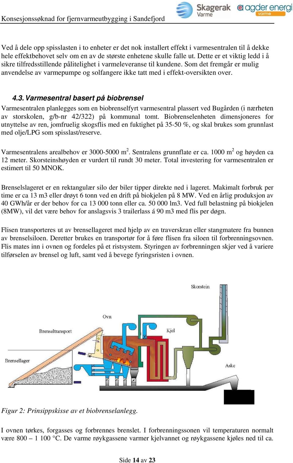 4.3. Varmesentral basert på biobrensel Varmesentralen planlegges som en biobrenselfyrt varmesentral plassert ved Bugården (i nærheten av storskolen, g/b-nr 42/322) på kommunal tomt.