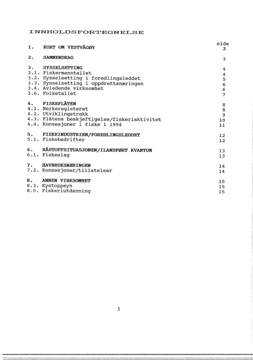 FISKEINDUSTRIEN/FOREDLINGSLEDDET 12 5.. 1.. Fiskebedrifter 12 6. RASTOFFSITUASJONEN/ILANDFØRT KVANTUM 13 6.. 1. Fiskesag 13 7. HAVBRUKSNÆRINGEN 14 7.2. Konsesjoner/tiateser 14 8.