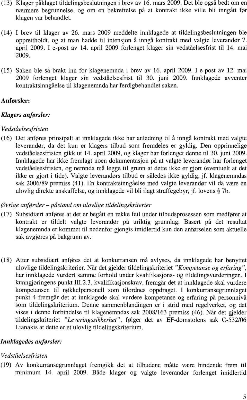 I e-post av 14. april 2009 forlenget klager sin vedståelsesfrist til 14. mai 2009. (15) Saken ble så brakt inn for klagenemnda i brev av 16. april 2009. I e-post av 12.