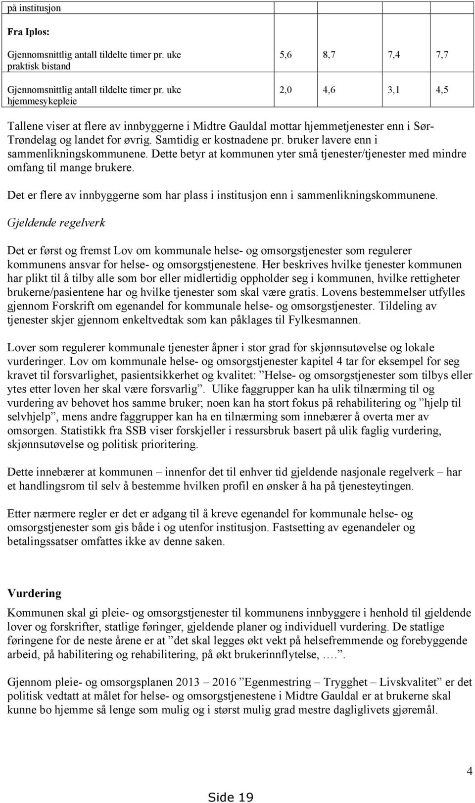 bruker lavere enn i sammenlikningskommunene. Dette betyr at kommunen yter små tjenester/tjenester med mindre omfang til mange brukere.