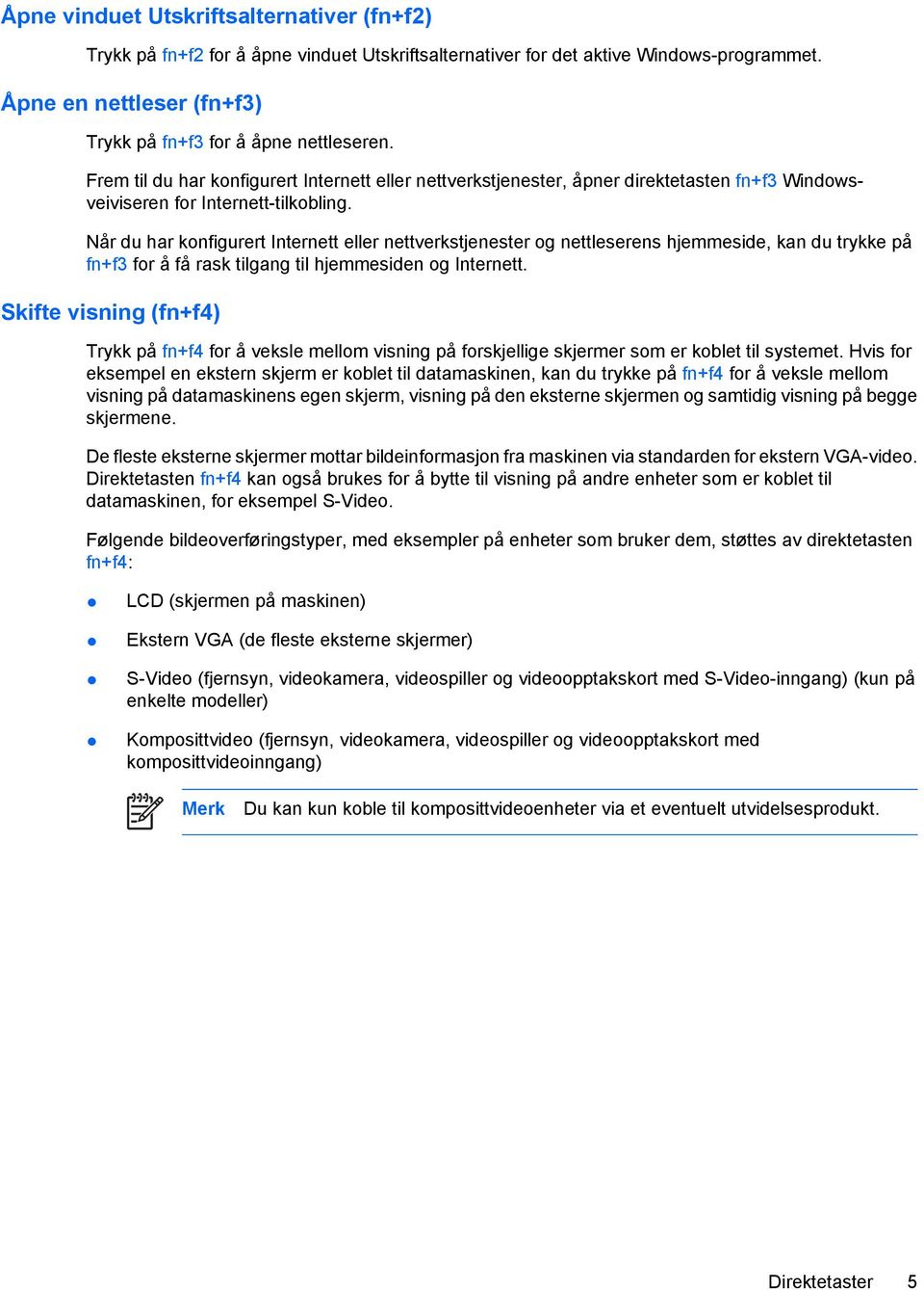 Når du har konfigurert Internett eller nettverkstjenester og nettleserens hjemmeside, kan du trykke på fn+f3 for å få rask tilgang til hjemmesiden og Internett.