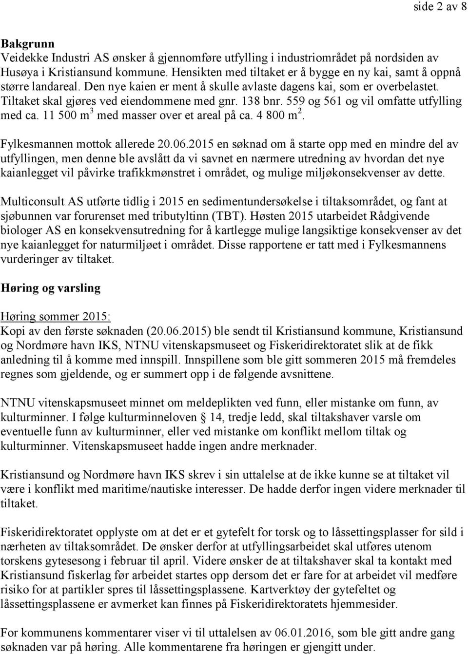 138 bnr. 559 og 561 og vil omfatte utfylling med ca. 11 500 m 3 med masser over et areal på ca. 4 800 m 2. Fylkesmannen mottok allerede 20.06.