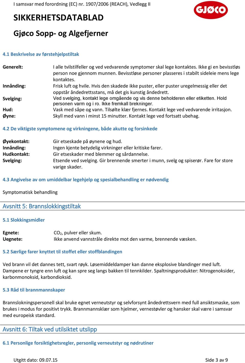 Hvis den skadede ikke puster, eller puster uregelmessig eller det oppstår åndedrettsstans, må det gis kunstig åndedrett. Ved svelging, kontakt lege omgående og vis denne beholderen eller etiketten.